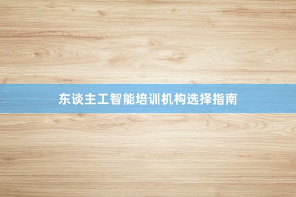 东谈主工智能培训机构选择指南