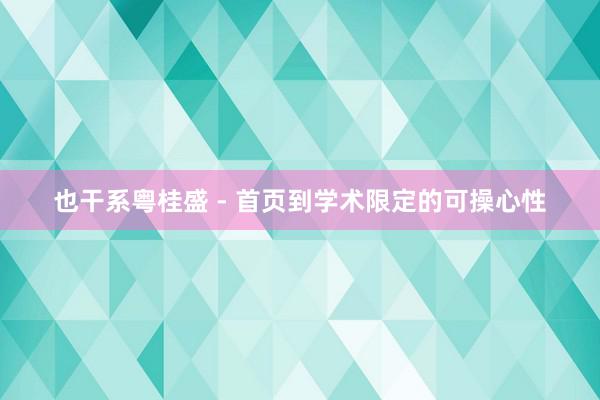 也干系粤桂盛 - 首页到学术限定的可操心性